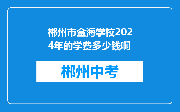 郴州市金海学校2024年的学费多少钱啊