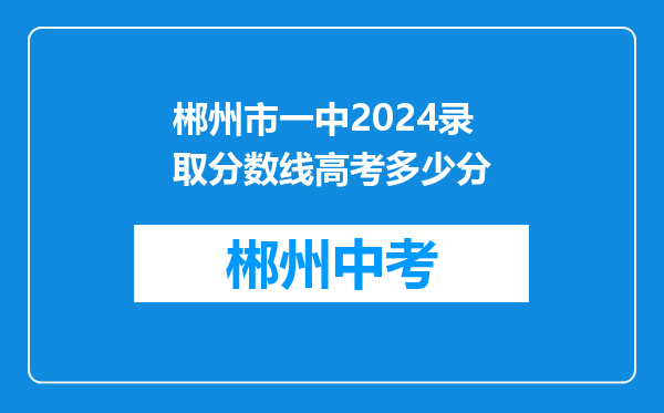 郴州市一中2024录取分数线高考多少分