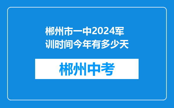 郴州市一中2024军训时间今年有多少天