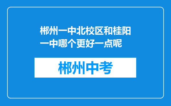 郴州一中北校区和桂阳一中哪个更好一点呢