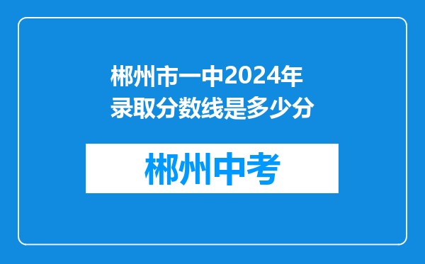 郴州市一中2024年录取分数线是多少分