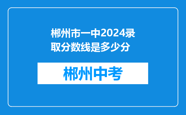 郴州市一中2024录取分数线是多少分