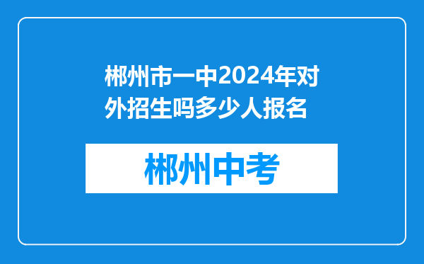 郴州市一中2024年对外招生吗多少人报名