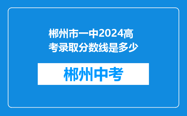 郴州市一中2024高考录取分数线是多少
