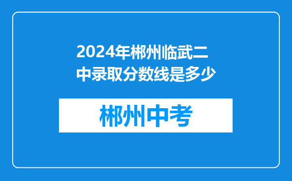 2024年郴州临武二中录取分数线是多少