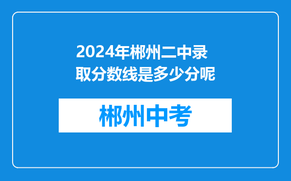 2024年郴州二中录取分数线是多少分呢