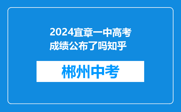 2024宜章一中高考成绩公布了吗知乎