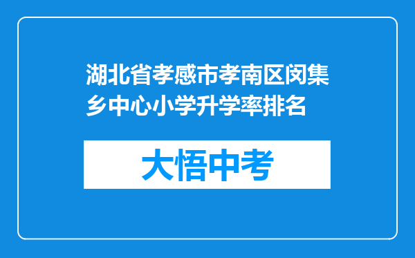 湖北省孝感市孝南区闵集乡中心小学升学率排名