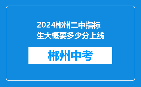 2024郴州二中指标生大概要多少分上线