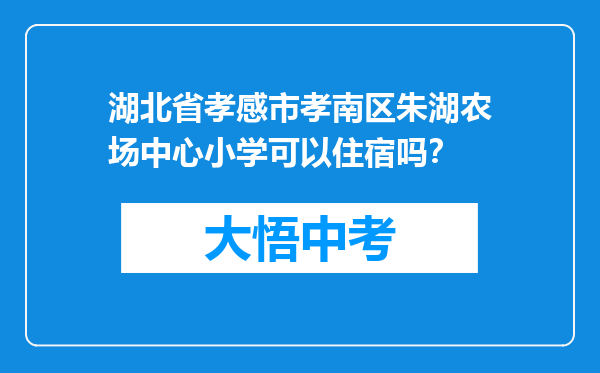 湖北省孝感市孝南区朱湖农场中心小学可以住宿吗？