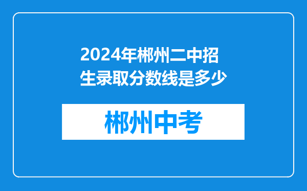 2024年郴州二中招生录取分数线是多少