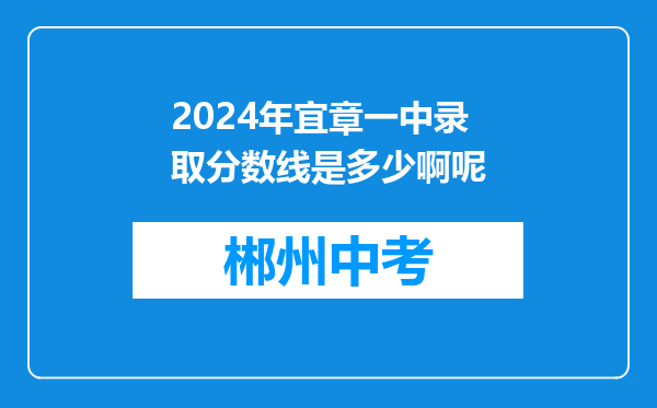 2024年宜章一中录取分数线是多少啊呢
