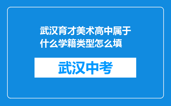 武汉育才美术高中属于什么学籍类型怎么填
