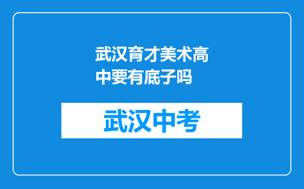 武汉育才美术高中要有底子吗