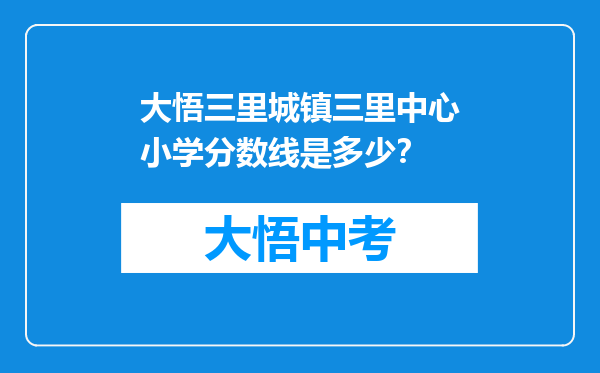 大悟三里城镇三里中心小学分数线是多少？