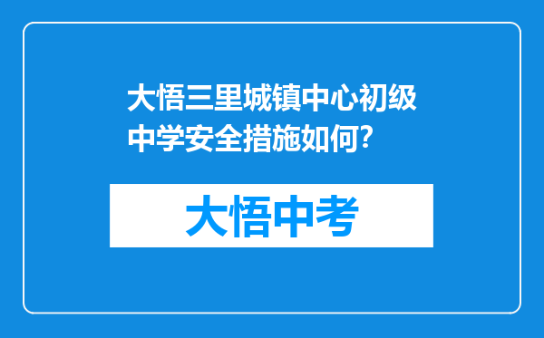 大悟三里城镇中心初级中学安全措施如何？