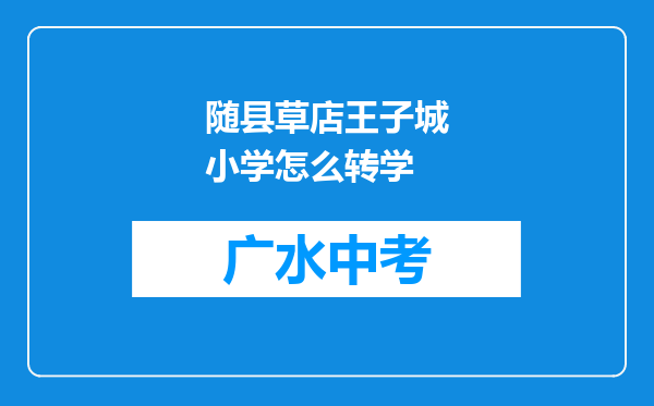 随县草店王子城小学怎么转学
