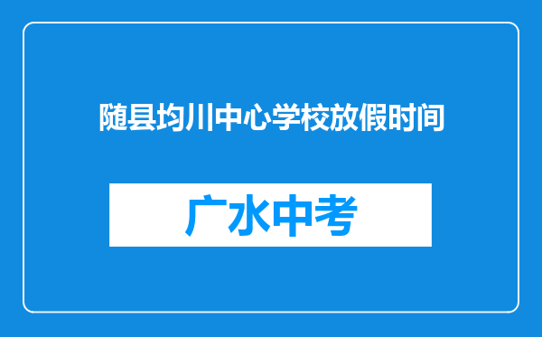 随县均川中心学校放假时间