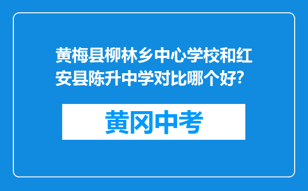 黄梅县柳林乡中心学校和红安县陈升中学对比哪个好？