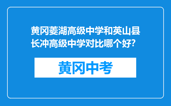 黄冈菱湖高级中学和英山县长冲高级中学对比哪个好？