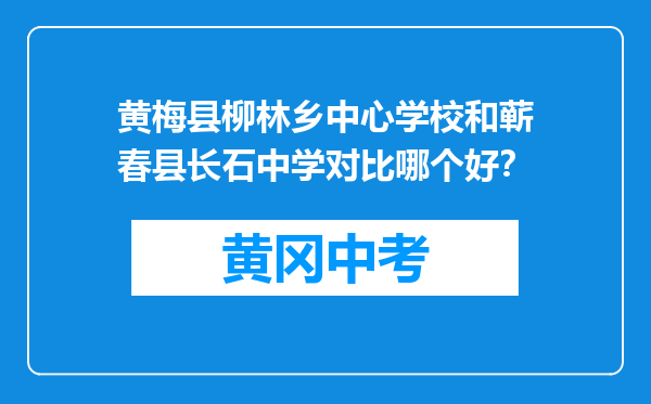黄梅县柳林乡中心学校和蕲春县长石中学对比哪个好？
