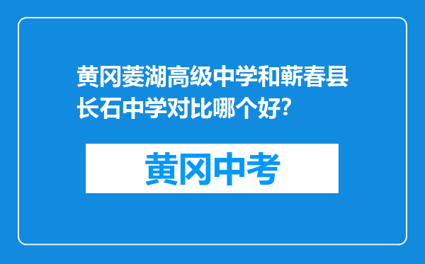 黄冈菱湖高级中学和蕲春县长石中学对比哪个好？