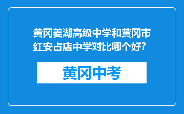 黄冈菱湖高级中学和黄冈市红安占店中学对比哪个好？
