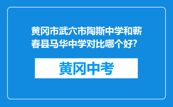 黄冈市武穴市陶斯中学和蕲春县马华中学对比哪个好？