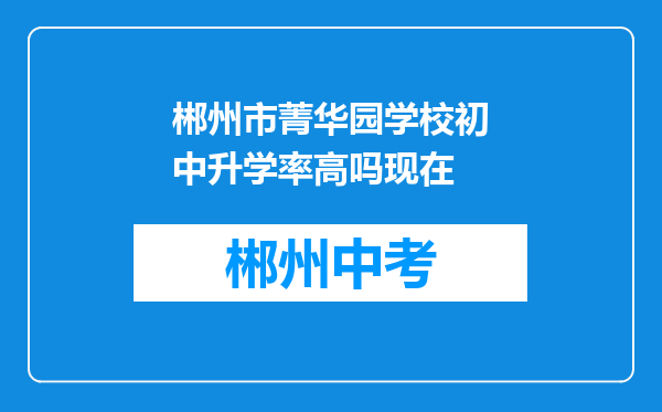 郴州市菁华园学校初中升学率高吗现在