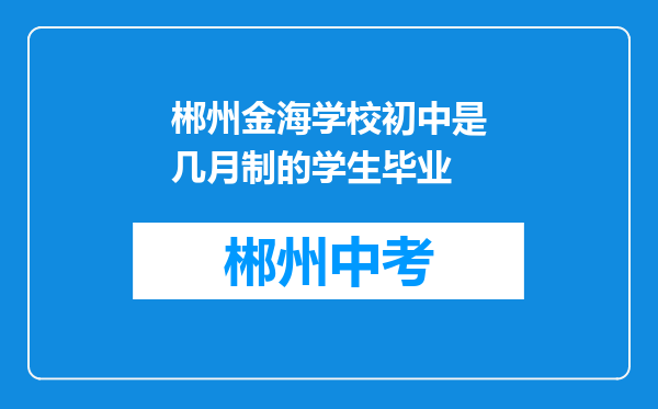 郴州金海学校初中是几月制的学生毕业