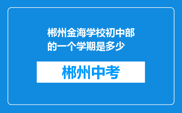 郴州金海学校初中部的一个学期是多少