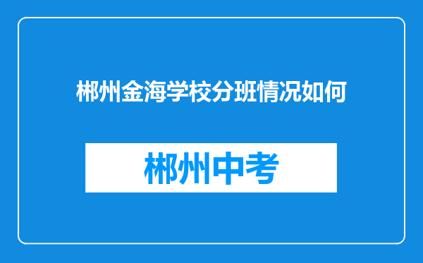 郴州金海学校分班情况如何