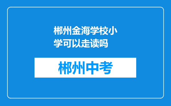 郴州金海学校小学可以走读吗
