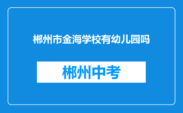 郴州市金海学校有幼儿园吗