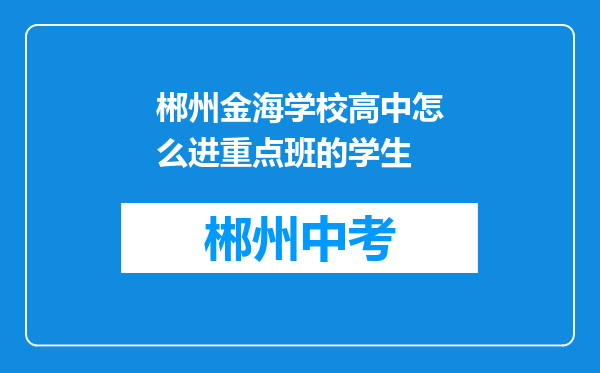 郴州金海学校高中怎么进重点班的学生