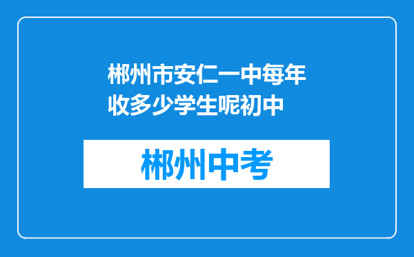 郴州市安仁一中每年收多少学生呢初中