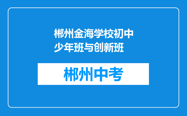 郴州金海学校初中少年班与创新班