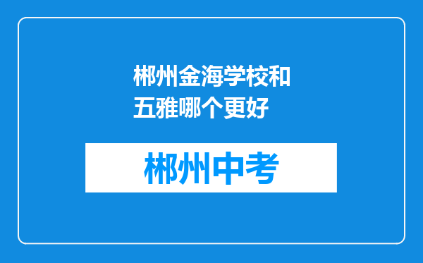 郴州金海学校和五雅哪个更好