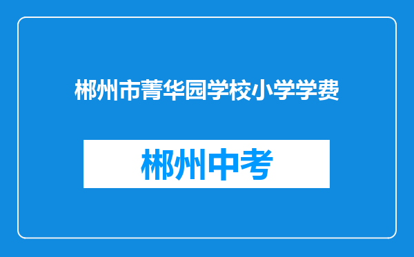 郴州市菁华园学校小学学费