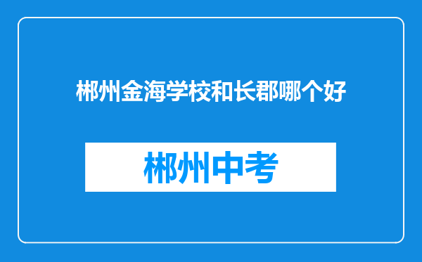 郴州金海学校和长郡哪个好