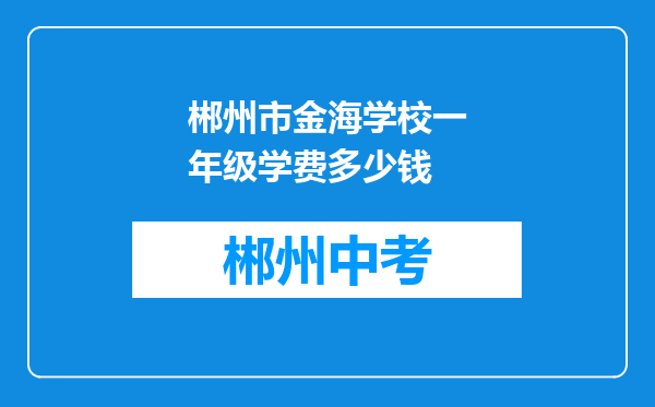 郴州市金海学校一年级学费多少钱