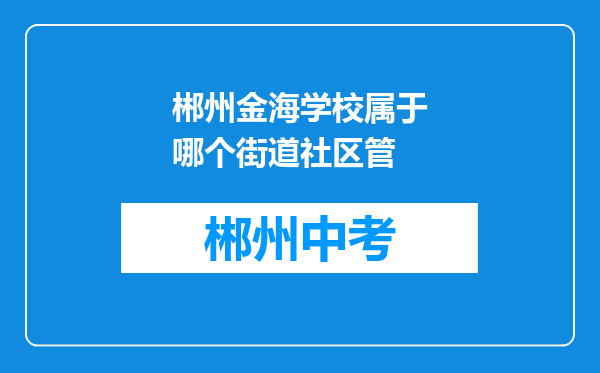 郴州金海学校属于哪个街道社区管