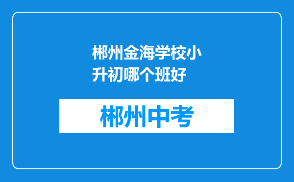 郴州金海学校小升初哪个班好