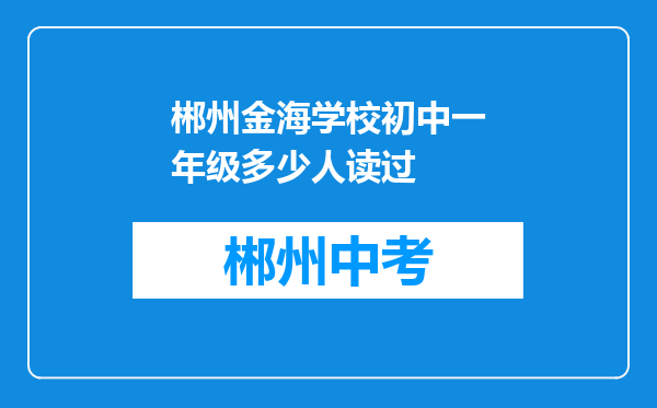 郴州金海学校初中一年级多少人读过