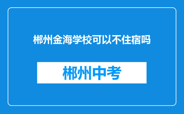 郴州金海学校可以不住宿吗