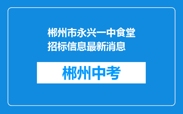 郴州市永兴一中食堂招标信息最新消息