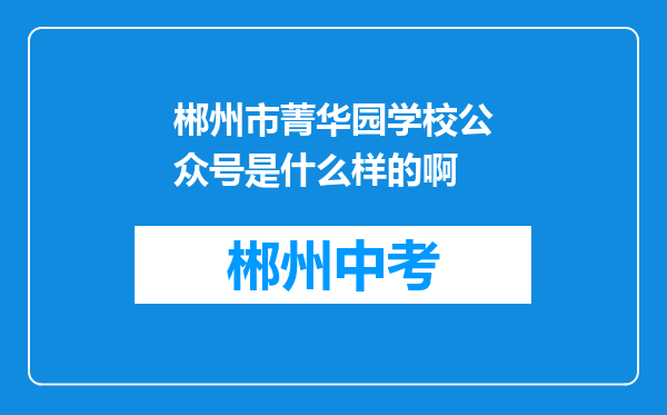 郴州市菁华园学校公众号是什么样的啊