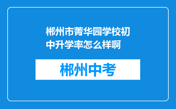 郴州市菁华园学校初中升学率怎么样啊