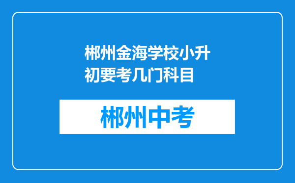 郴州金海学校小升初要考几门科目