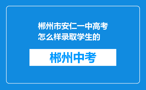 郴州市安仁一中高考怎么样录取学生的